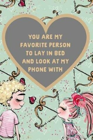 Cover of You Are My Favorite Person to Lay in Bed and Look at My Phone with