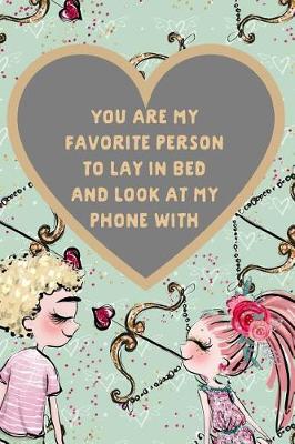 Book cover for You Are My Favorite Person to Lay in Bed and Look at My Phone with