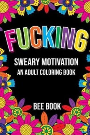 Cover of Fucking Sweary Motivation an Adult Coloring Book by Bee Book