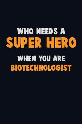 Book cover for Who Need A SUPER HERO, When You Are Biotechnologist