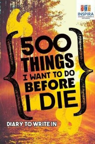 Cover of 500 Things I Want to Do Before I Die - Diary to Write In