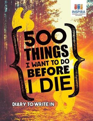 Book cover for 500 Things I Want to Do Before I Die - Diary to Write In