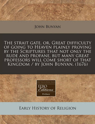 Book cover for The Strait Gate, Or, Great Difficulty of Going to Heaven Plainly Proving by the Scriptures That Not Only the Rude and Profane, But Many Great Professors Will Come Short of That Kingdom / By John Bunyan. (1676)