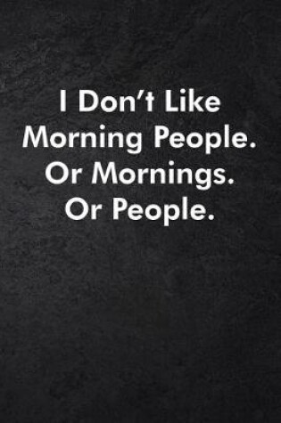 Cover of I Don't Like Morning People. Or Mornings. Or People.