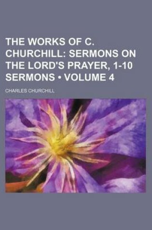 Cover of The Works of C. Churchill (Volume 4); Sermons on the Lord's Prayer, 1-10 Sermons