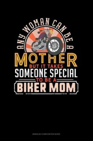 Cover of Any Woman Can Be A Mother But It Takes Someone Special To Be A Biker Mom