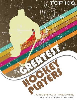 Book cover for Greatest Hockey Players to Ever Play the Game: Top 100