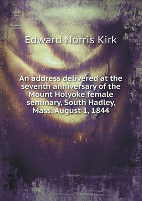 Book cover for An address delivered at the seventh anniversary of the Mount Holyoke female seminary, South Hadley, Mass. August 1, 1844