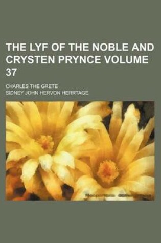 Cover of The Lyf of the Noble and Crysten Prynce Volume 37; Charles the Grete