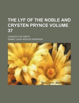 Book cover for The Lyf of the Noble and Crysten Prynce Volume 37; Charles the Grete