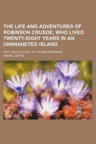 Cover of The Life and Adventures of Robinson Crusoe, Who Lived Twenty-Eight Years in an Uninhabited Island; With an Account of His Deliverance