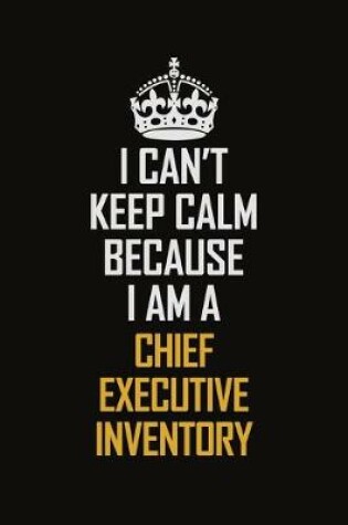 Cover of I Can't Keep Calm Because I Am A Chief Executive Inventory