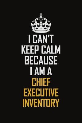 Book cover for I Can't Keep Calm Because I Am A Chief Executive Inventory