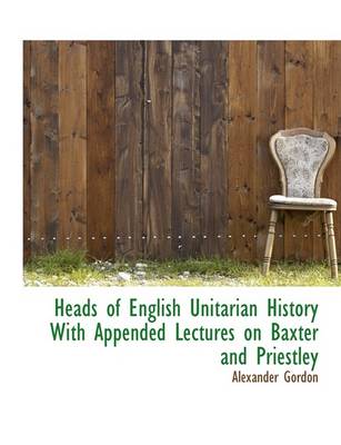 Book cover for Heads of English Unitarian History with Appended Lectures on Baxter and Priestley