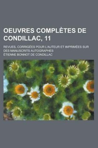 Cover of Oeuvres Completes de Condillac, 11; Revues, Corrig Es Pour L'Auteur Et Imprim Es Sur Des Manuscrits Autographes