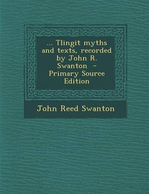 Book cover for ... Tlingit Myths and Texts, Recorded by John R. Swanton - Primary Source Edition