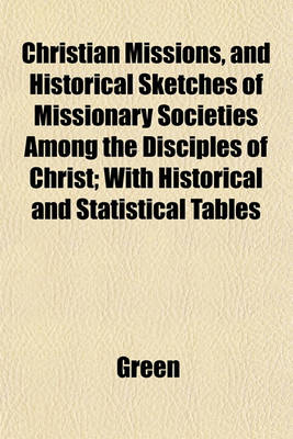 Book cover for Christian Missions, and Historical Sketches of Missionary Societies Among the Disciples of Christ; With Historical and Statistical Tables