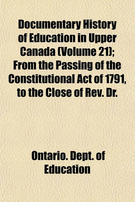 Book cover for Documentary History of Education in Upper Canada (Volume 21); From the Passing of the Constitutional Act of 1791, to the Close of REV. Dr.