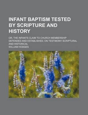 Book cover for Infant Baptism Tested by Scripture and History; Or, the Infants Claim to Church Membership Defended and Established, on Testimony Scriptural and Histo