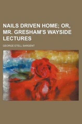 Cover of Nails Driven Home; Or, Mr. Gresham's Wayside Lectures