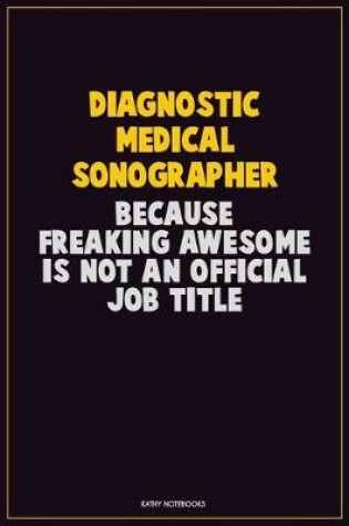 Cover of Diagnostic Medical Sonographer, Because Freaking Awesome Is Not An Official Job Title