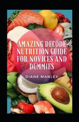 Book cover for Amazing Decode Nutrition Guide For Novices And Dummies