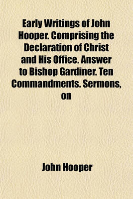 Book cover for Early Writings of John Hooper. Comprising the Declaration of Christ and His Office. Answer to Bishop Gardiner. Ten Commandments. Sermons, on