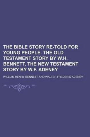 Cover of The Bible Story Re-Told for Young People. the Old Testament Story by W.H. Bennett, the New Testament Story by W.F. Adeney