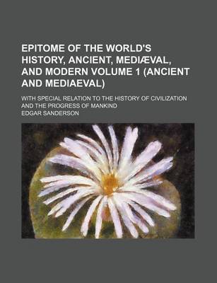 Book cover for Epitome of the World's History, Ancient, Mediaeval, and Modern; With Special Relation to the History of Civilization and the Progress of Mankind Volume 1 (Ancient and Mediaeval)