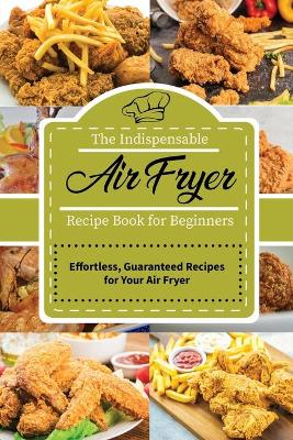 Cover of The Indispensable Air Fryer Recipe Book for Beginners