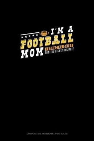 Cover of I'm A Football Mom I Could Be Quiet But It Is Highly Unlikely