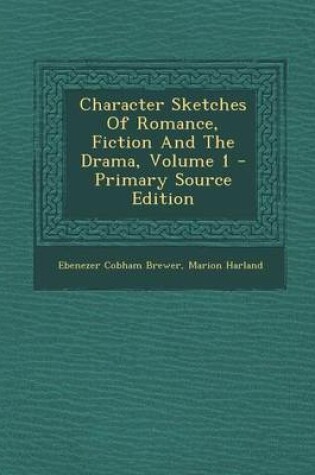 Cover of Character Sketches of Romance, Fiction and the Drama, Volume 1 - Primary Source Edition