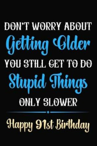 Cover of Don't Worry About Getting Older You Still Get To Do Stupid Things Only Slower Happy 91st Birthday