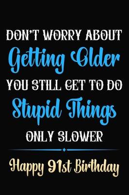 Book cover for Don't Worry About Getting Older You Still Get To Do Stupid Things Only Slower Happy 91st Birthday