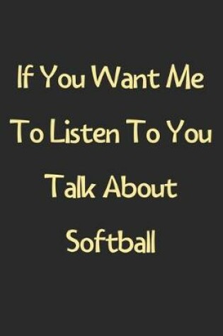 Cover of If You Want Me To Listen To You Talk About Softball