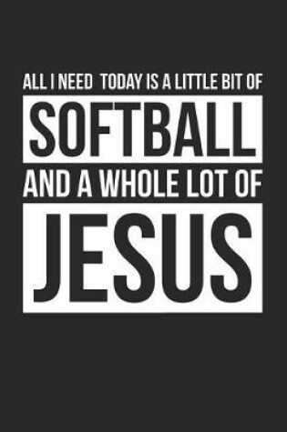 Cover of Christian Softball Notebook - All I Need Is Softball and Jesus - Softball Journal - Gift for Christian Softball Player