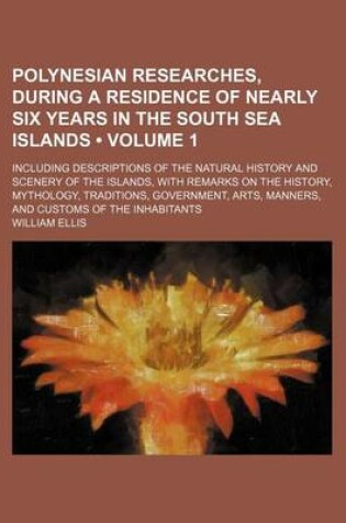 Cover of Polynesian Researches, During a Residence of Nearly Six Years in the South Sea Islands (Volume 1); Including Descriptions of the Natural History and Scenery of the Islands, with Remarks on the History, Mythology, Traditions, Government, Arts, Manners, and