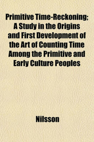 Cover of Primitive Time-Reckoning; A Study in the Origins and First Development of the Art of Counting Time Among the Primitive and Early Culture Peoples