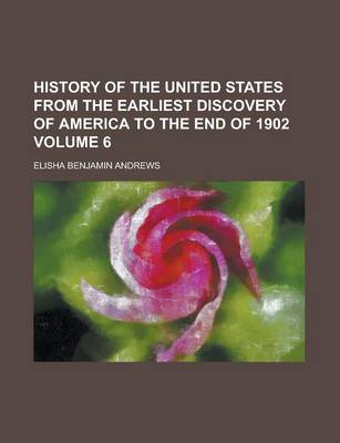 Book cover for History of the United States from the Earliest Discovery of America to the End of 1902 Volume 6