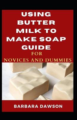 Book cover for Using Butter Milk To Make Soap Guide For Novices And Dummies