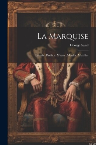 Cover of La marquise; Lavinia; Pauline; Mattea; Metella; Melchior