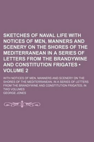 Cover of Sketches of Naval Life with Notices of Men, Manners and Scenery on the Shores of the Mediterranean in a Series of Letters from the Brandywine and Constitution Frigates (Volume 2); With Notices of Men, Manners and Scenery on the Shores of the Mediterranean