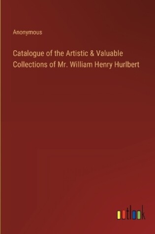 Cover of Catalogue of the Artistic & Valuable Collections of Mr. William Henry Hurlbert