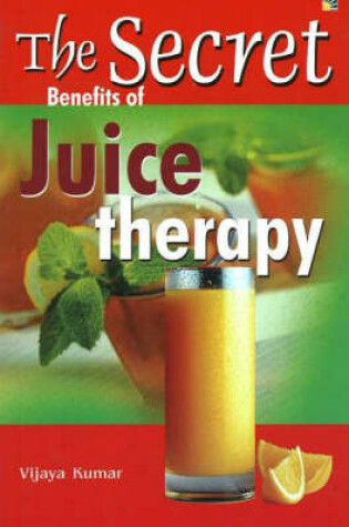 Cover of The Secret Benefits of Juice Therapy