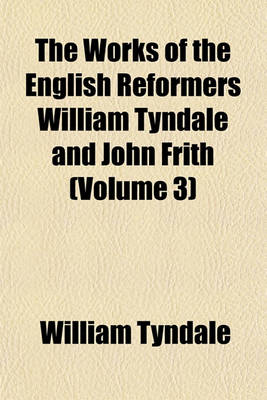 Book cover for The Works of the English Reformers William Tyndale and John Frith (Volume 3)