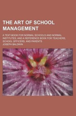 Cover of The Art of School Management; A Text-Book for Normal Schools and Normal Institutes, and a Reference Book for Teachers, School Officers, and Parents