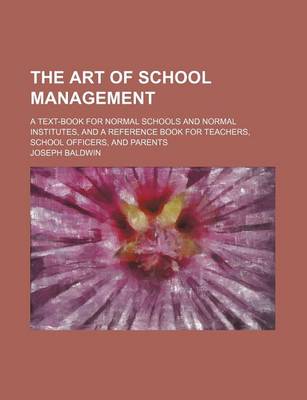 Book cover for The Art of School Management; A Text-Book for Normal Schools and Normal Institutes, and a Reference Book for Teachers, School Officers, and Parents