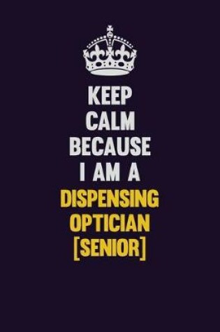 Cover of Keep Calm Because I Am A Dispensing Optician [senior]