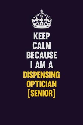 Book cover for Keep Calm Because I Am A Dispensing Optician [senior]