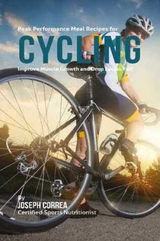 Cover of Peak Performance Meal Recipes for Cycling:  Improve Muscle Growth and Drop Excess Fat!